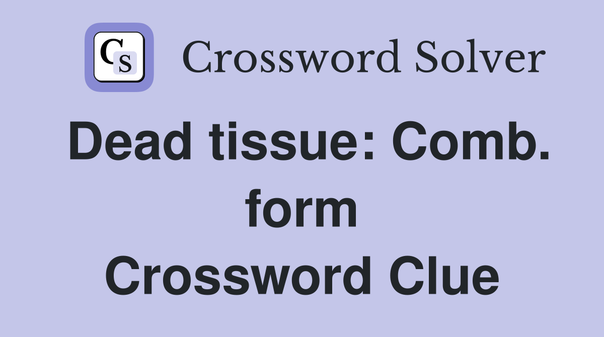 Dead tissue: Comb. form Crossword Clue