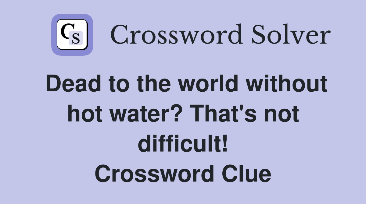 Dead to the world without hot water? That's not difficult! Crossword Clue