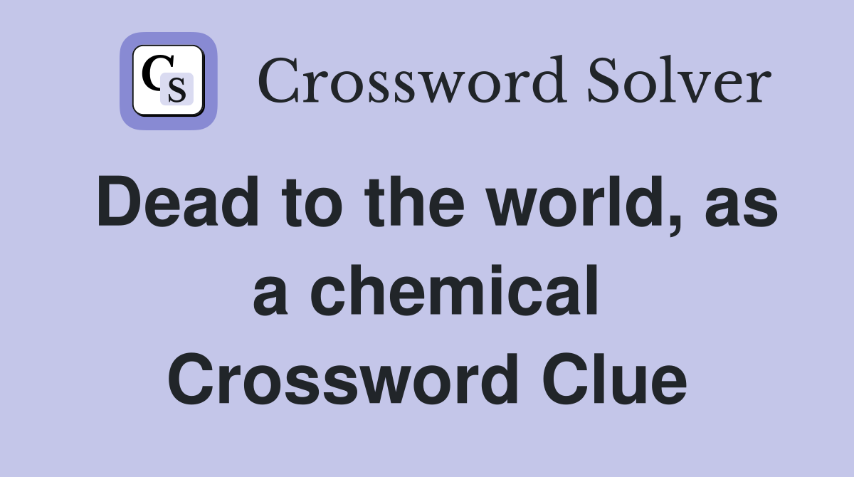 Dead to the world, as a chemical Crossword Clue