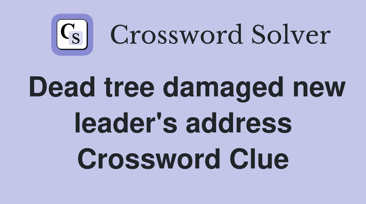 Dead tree damaged new leader's address Crossword Clue