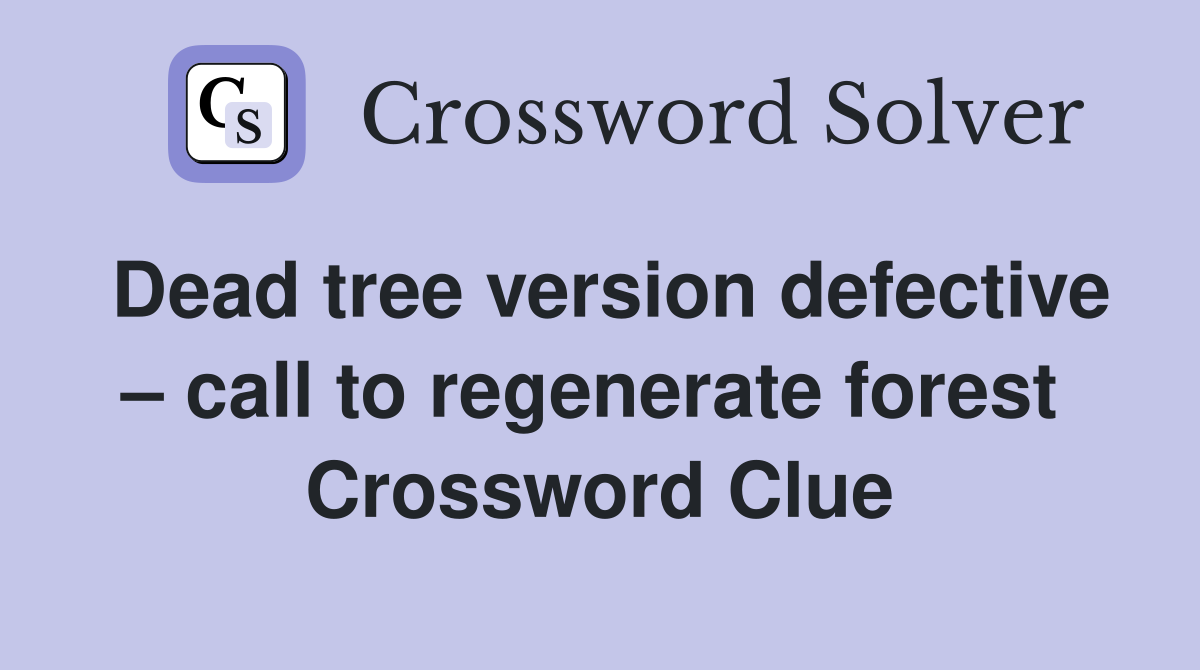Dead tree version defective – call to regenerate forest  Crossword Clue