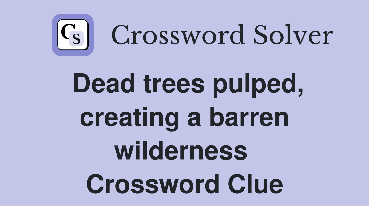 Dead trees pulped, creating a barren wilderness  Crossword Clue