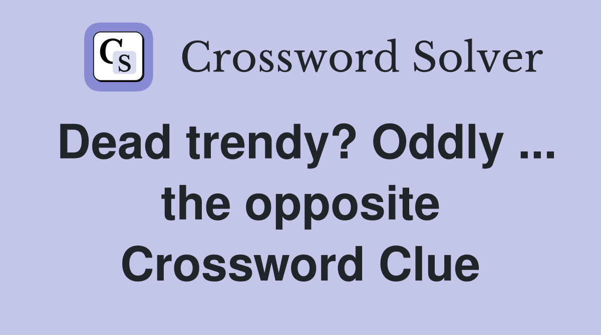 Dead trendy? Oddly ... the opposite Crossword Clue