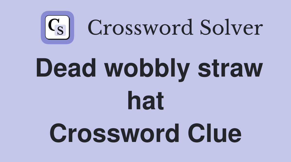 Dead wobbly straw hat Crossword Clue