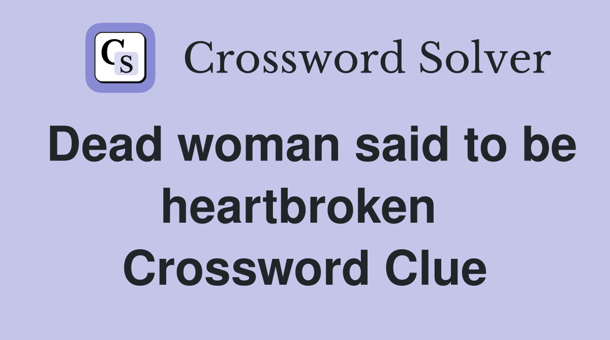 Dead woman said to be heartbroken  Crossword Clue