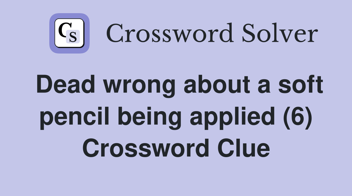 Dead wrong about a soft pencil being applied (6) Crossword Clue