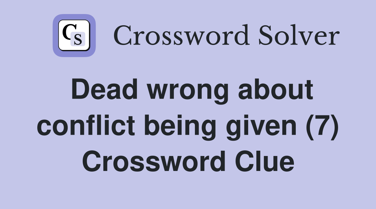 Dead wrong about conflict being given (7) Crossword Clue