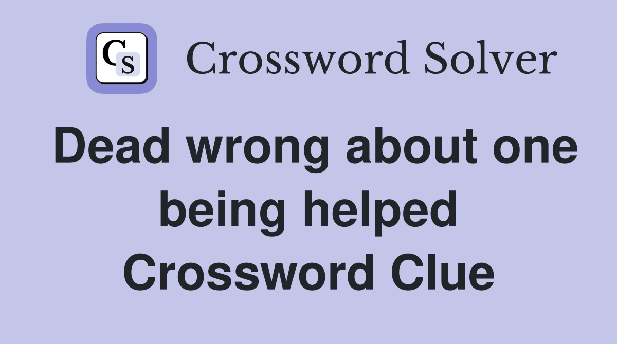Dead wrong about one being helped Crossword Clue