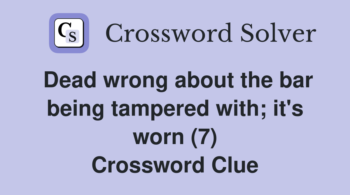 Dead wrong about the bar being tampered with; it's worn (7) Crossword Clue