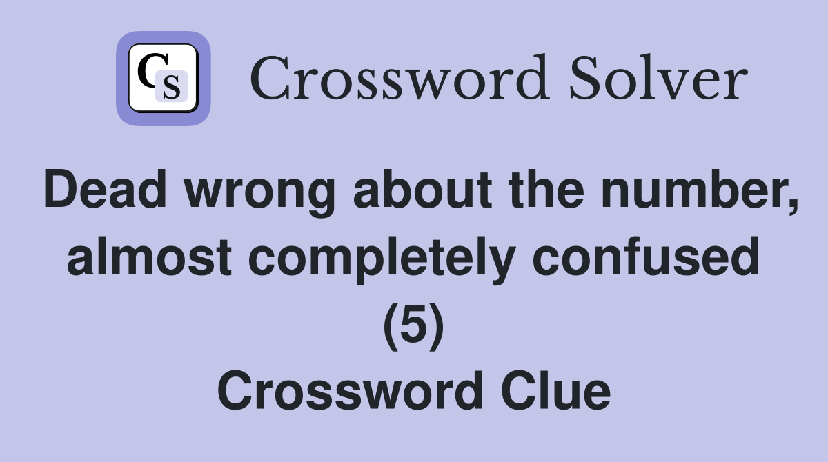 Dead wrong about the number, almost completely confused (5) Crossword Clue