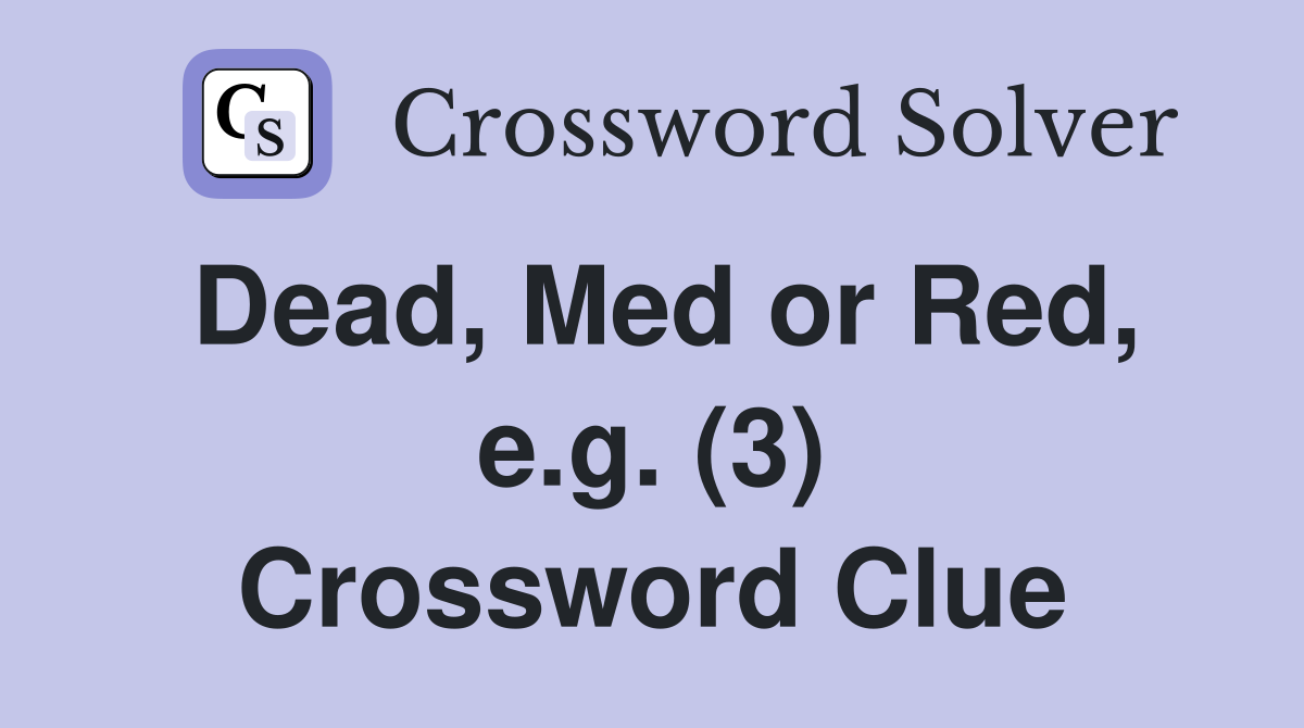 Dead, Med or Red, e.g. (3) Crossword Clue
