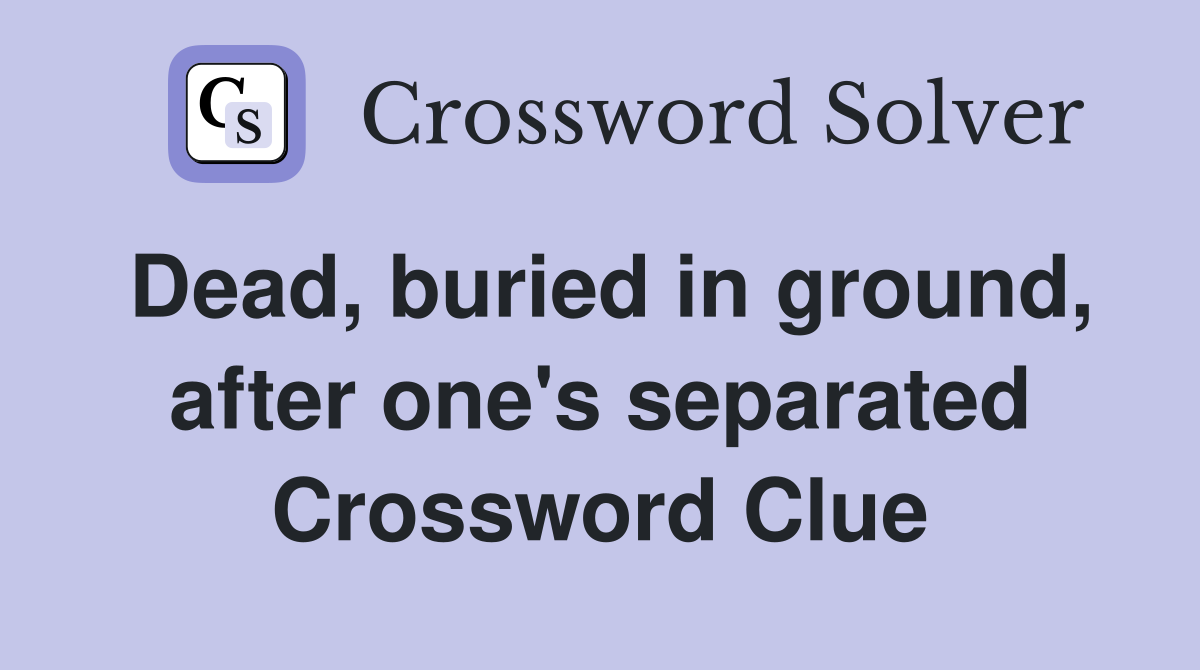 Dead, buried in ground, after one's separated Crossword Clue