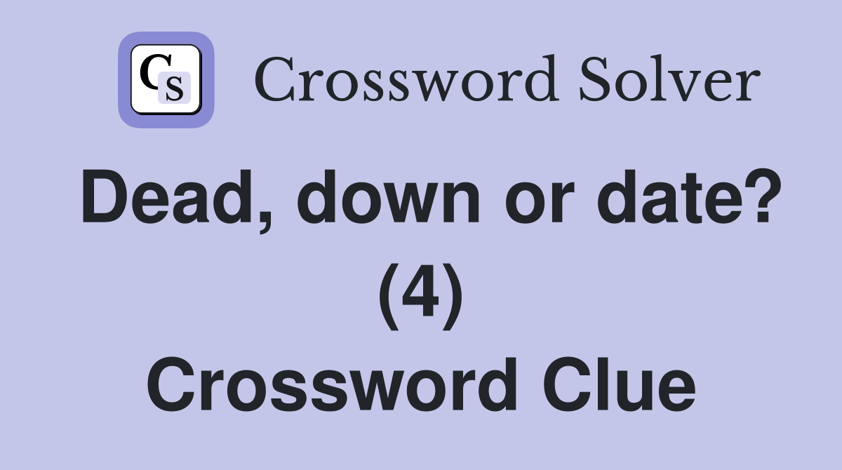 Dead, down or date? (4) Crossword Clue