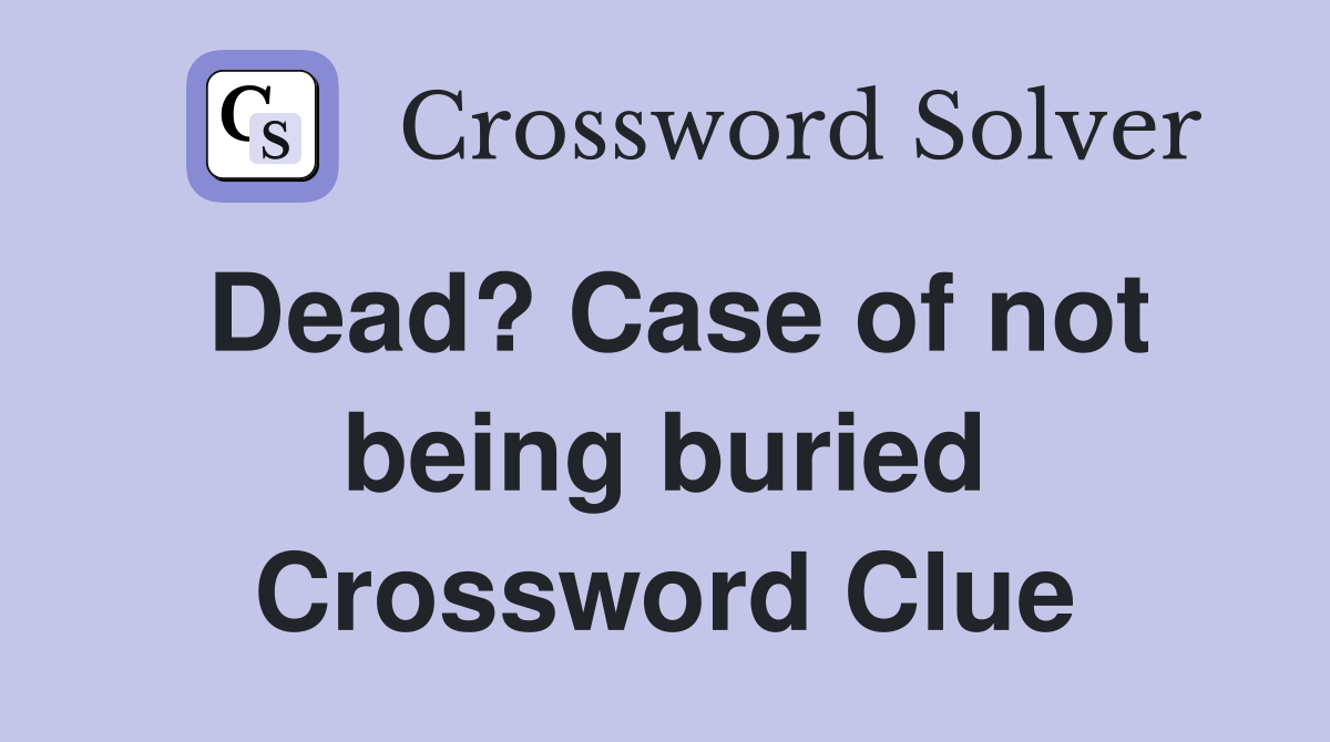 Dead? Case of not being buried Crossword Clue
