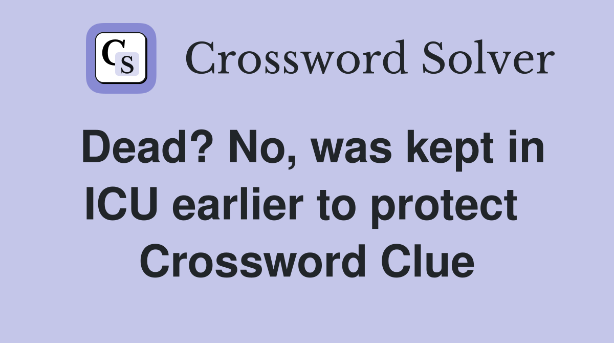 Dead? No, was kept in ICU earlier to protect  Crossword Clue