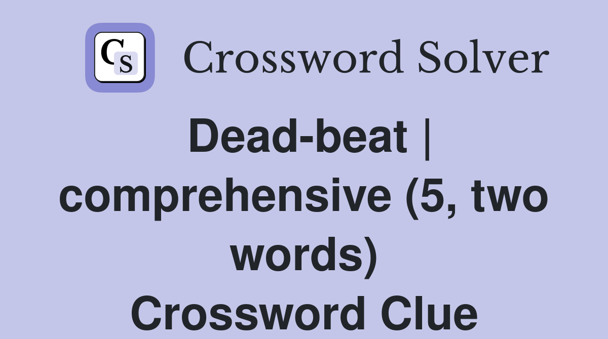 Dead-beat | comprehensive (5, two words) Crossword Clue
