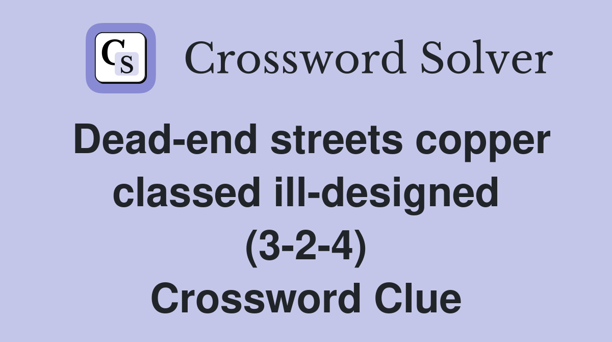 Dead-end streets copper classed ill-designed (3-2-4) Crossword Clue