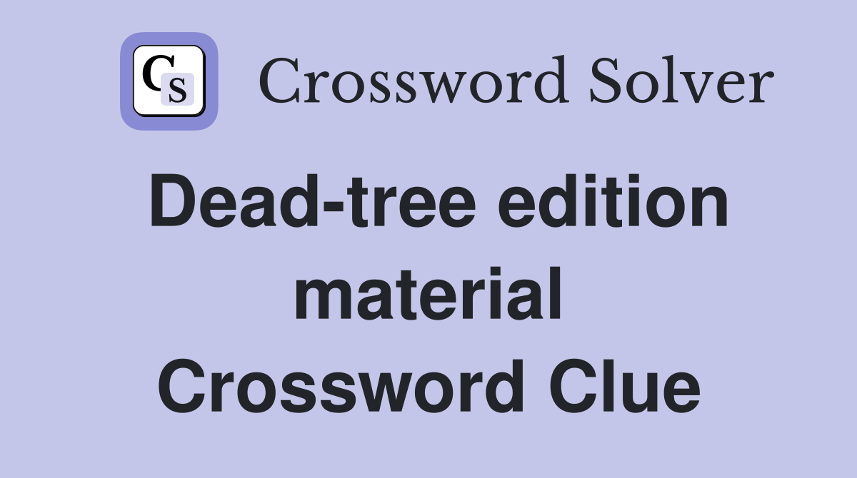 Dead-tree edition material Crossword Clue