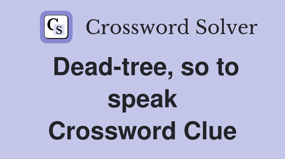 Dead-tree, so to speak Crossword Clue