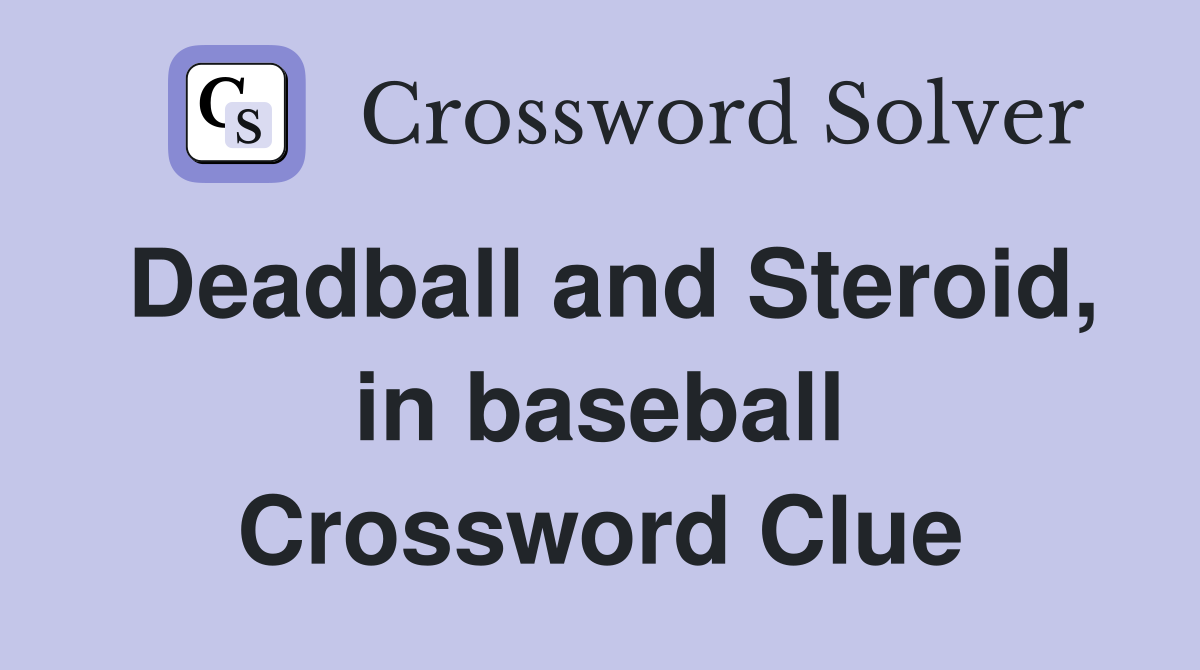 Deadball and Steroid, in baseball Crossword Clue