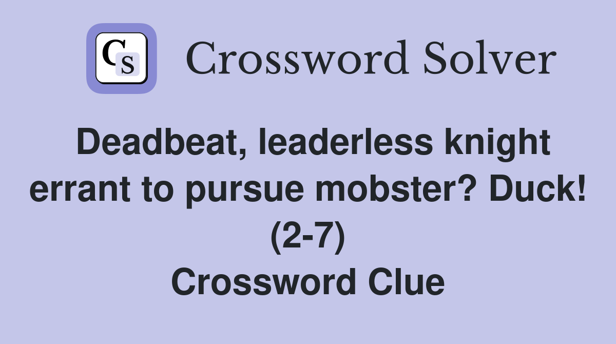 Deadbeat, leaderless knight errant to pursue mobster? Duck! (2-7) Crossword Clue