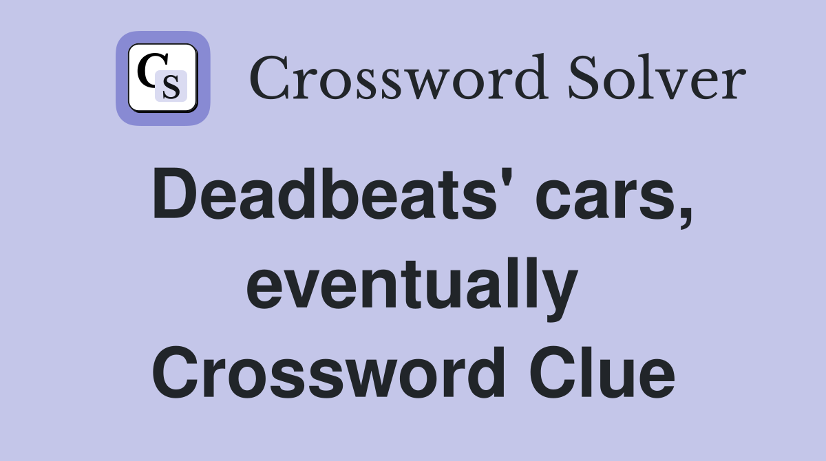 Deadbeats' cars, eventually Crossword Clue