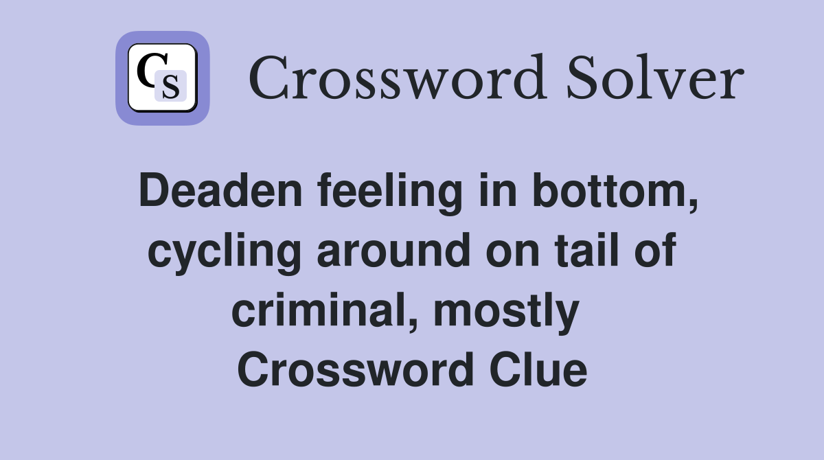 Deaden feeling in bottom, cycling around on tail of criminal, mostly  Crossword Clue