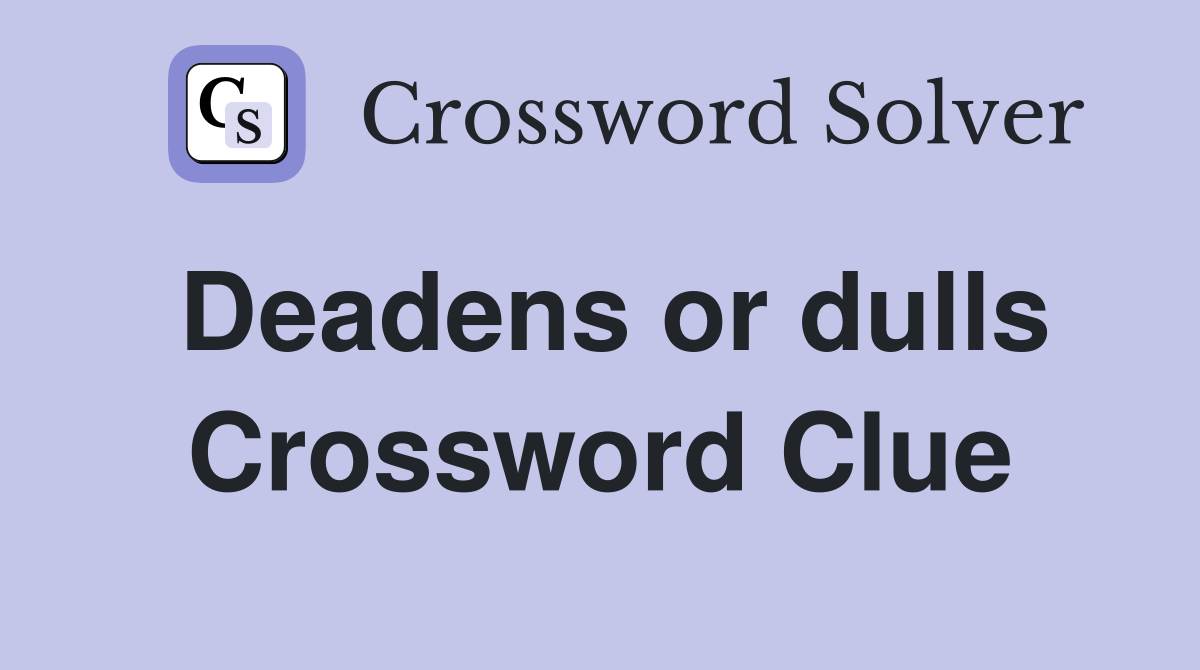 Deadens or dulls Crossword Clue