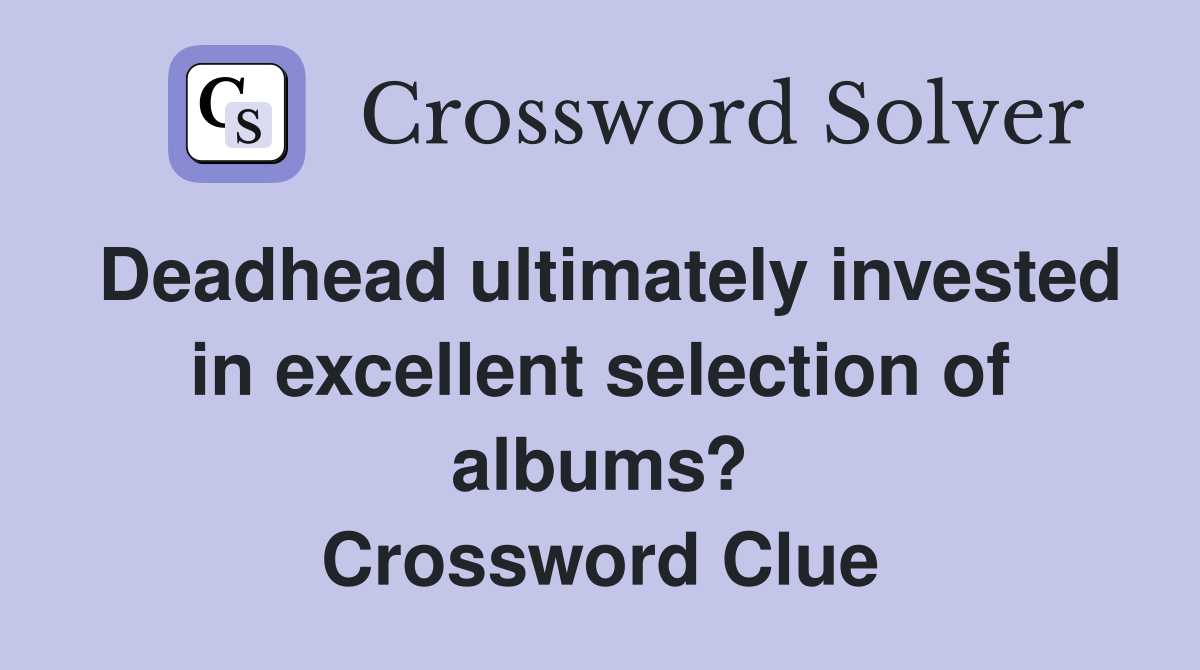 Deadhead ultimately invested in excellent selection of albums? Crossword Clue