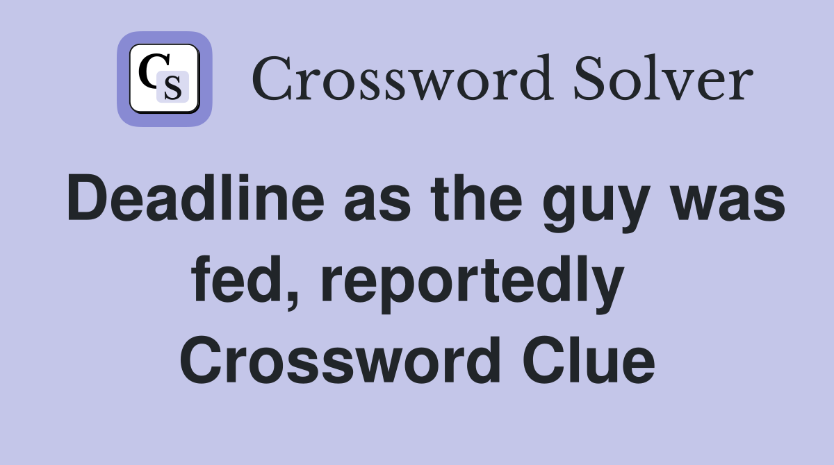 Deadline as the guy was fed, reportedly  Crossword Clue
