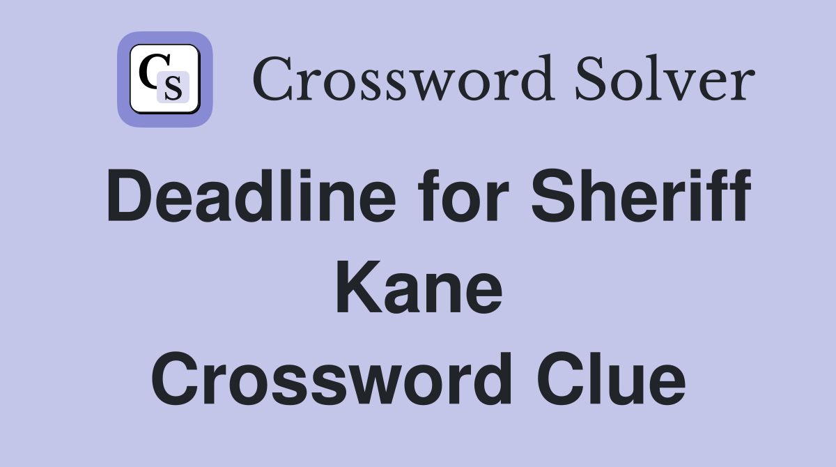 Deadline for Sheriff Kane Crossword Clue