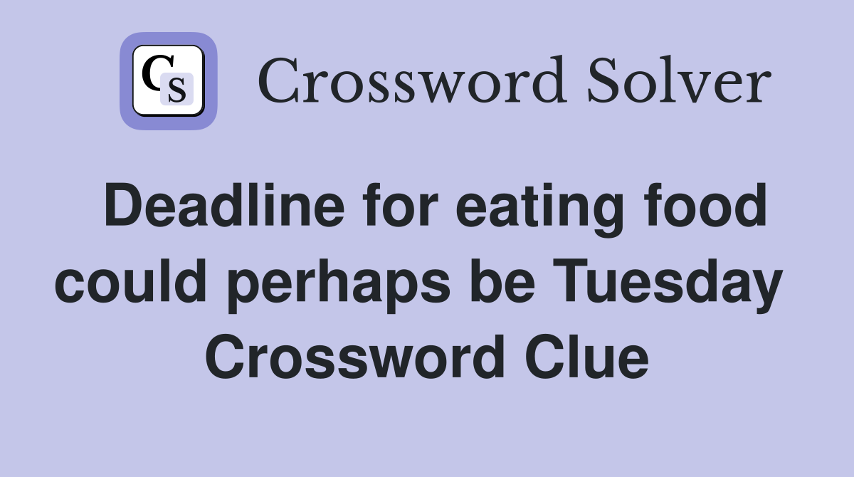 Deadline for eating food could perhaps be Tuesday  Crossword Clue