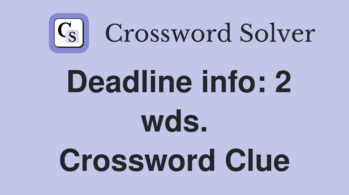Deadline info: 2 wds. Crossword Clue