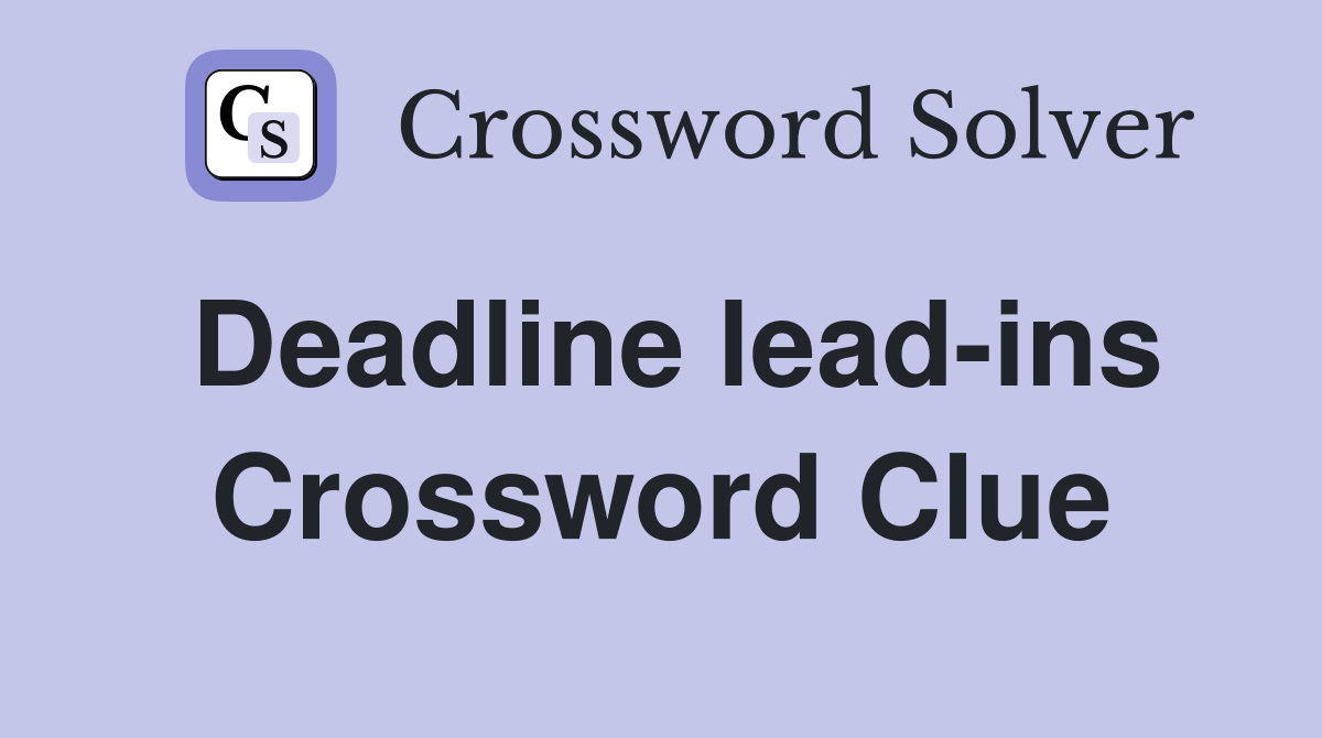 Deadline lead-ins Crossword Clue