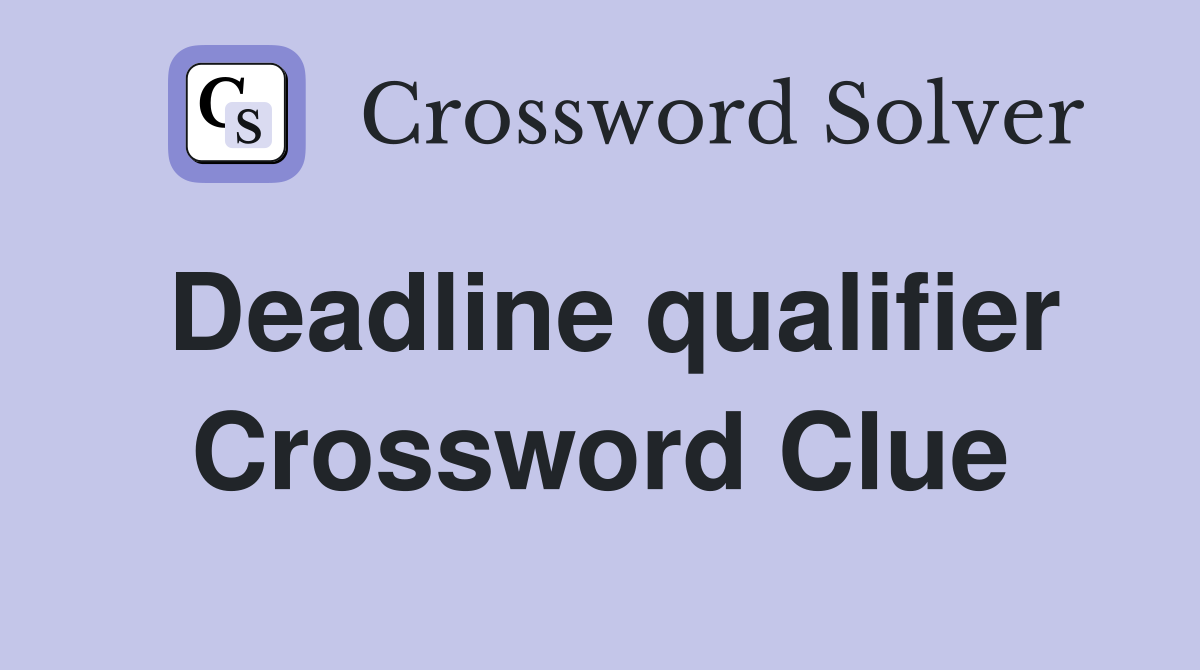 Deadline qualifier Crossword Clue