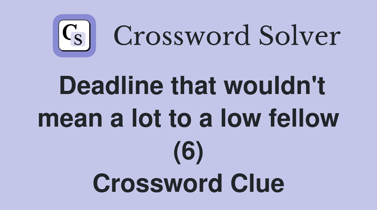 Deadline that wouldn't mean a lot to a low fellow (6) Crossword Clue