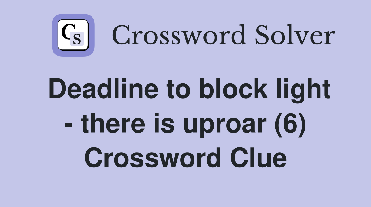 Deadline to block light - there is uproar (6) Crossword Clue