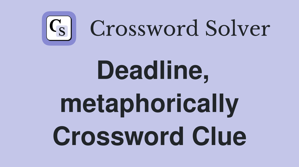 Deadline, metaphorically Crossword Clue