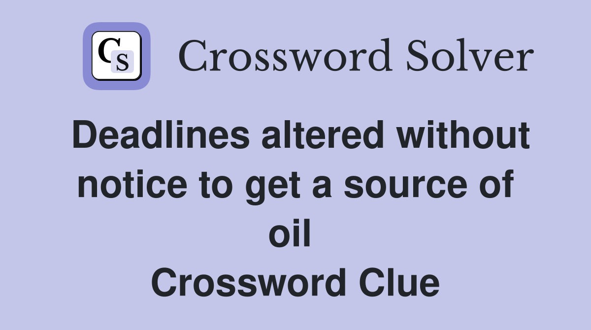 Deadlines altered without notice to get a source of oil  Crossword Clue