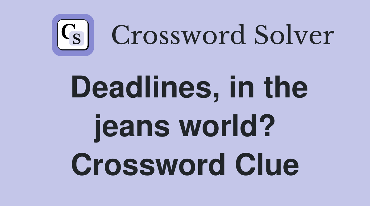 Deadlines, in the jeans world? Crossword Clue
