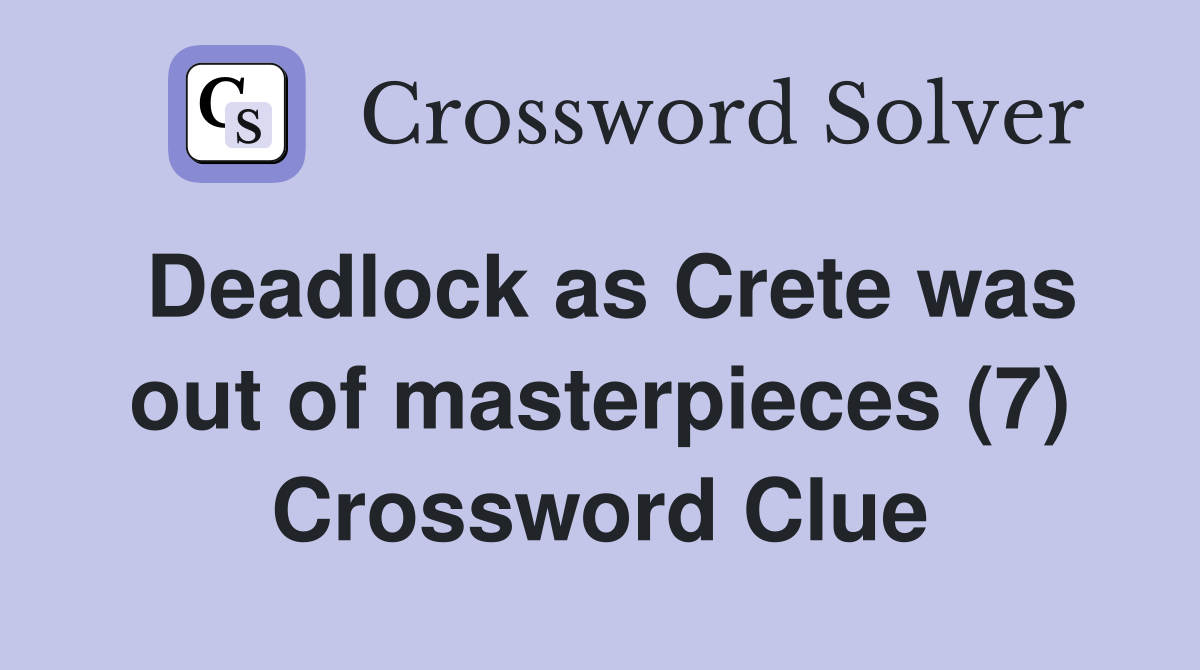 Deadlock as Crete was out of masterpieces (7) Crossword Clue