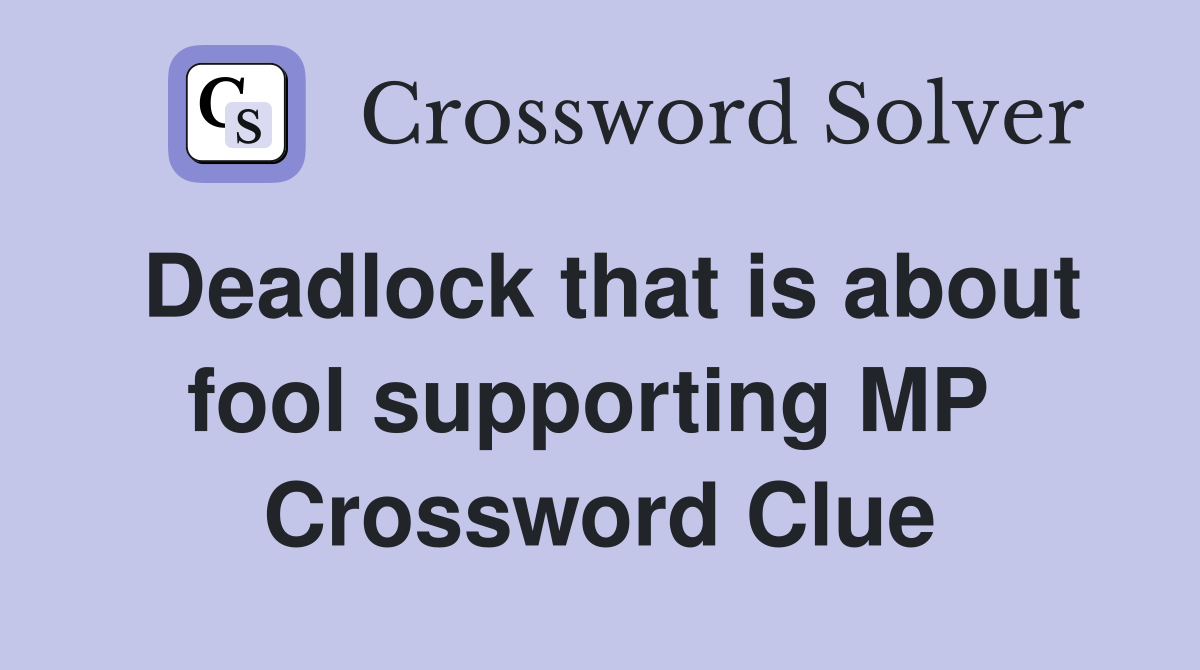 Deadlock that is about fool supporting MP  Crossword Clue