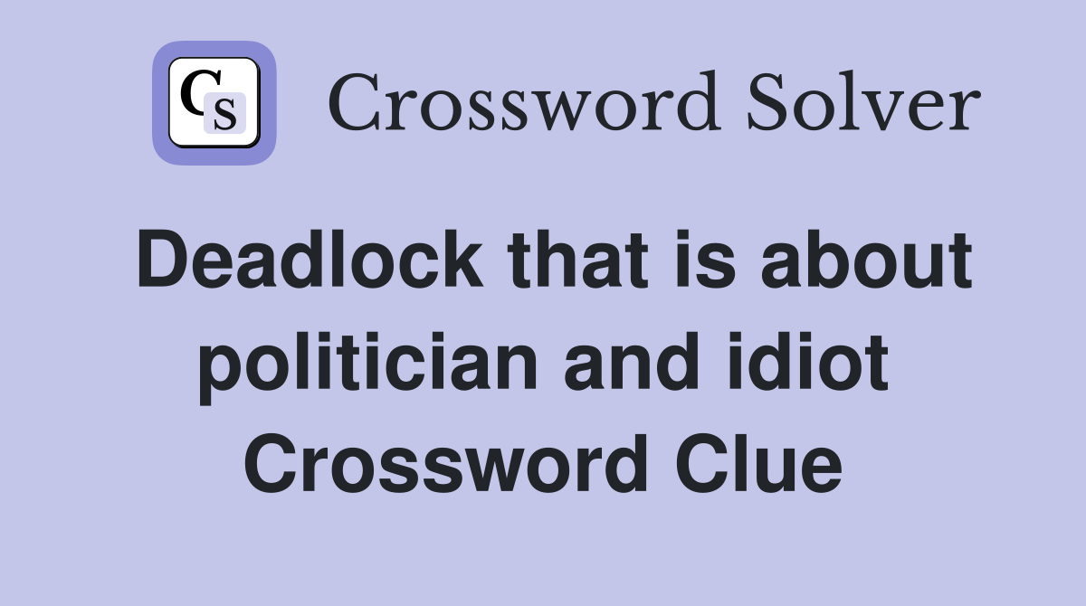 Deadlock that is about politician and idiot Crossword Clue