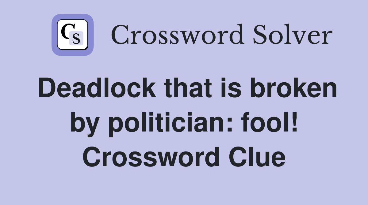 Deadlock that is broken by politician: fool! Crossword Clue