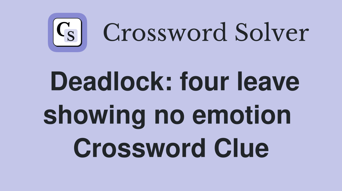 Deadlock: four leave showing no emotion  Crossword Clue