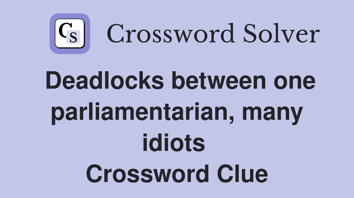 Deadlocks between one parliamentarian, many idiots  Crossword Clue