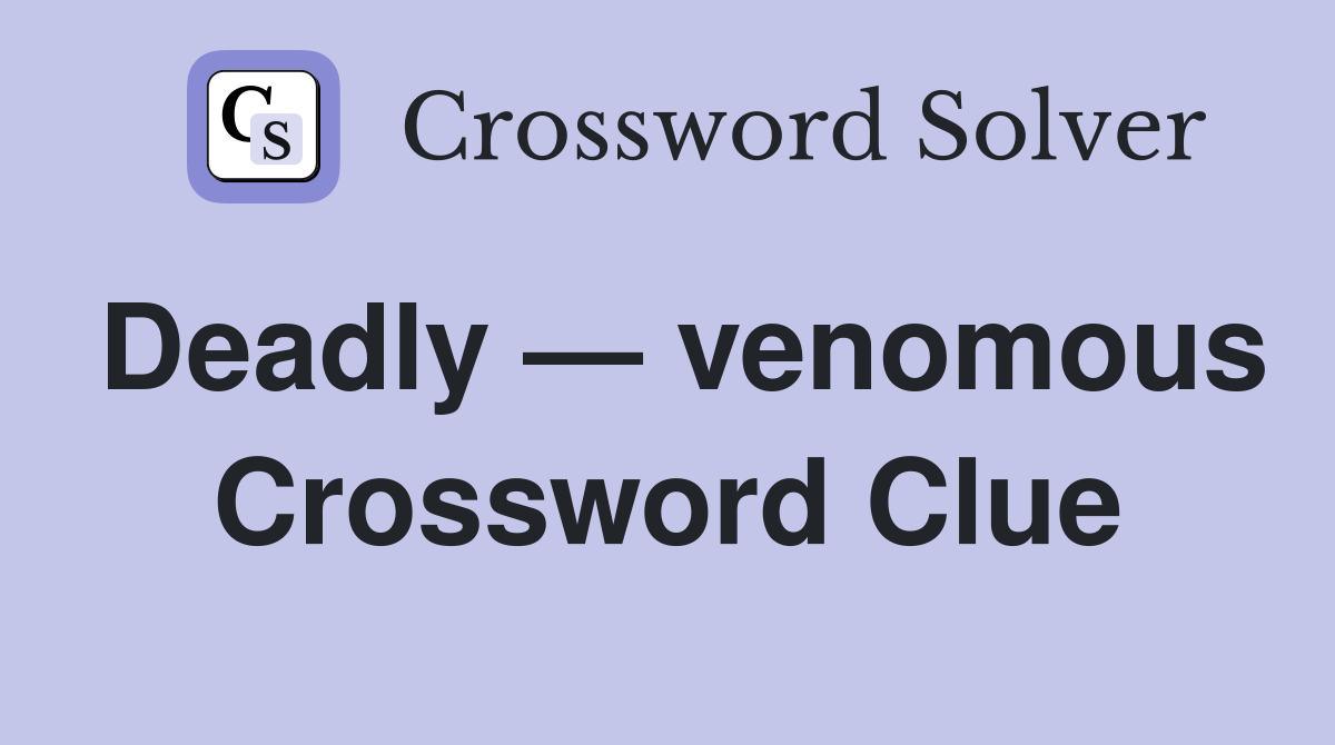 Deadly — venomous Crossword Clue