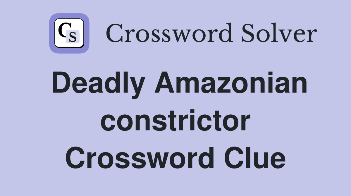 Deadly Amazonian constrictor Crossword Clue