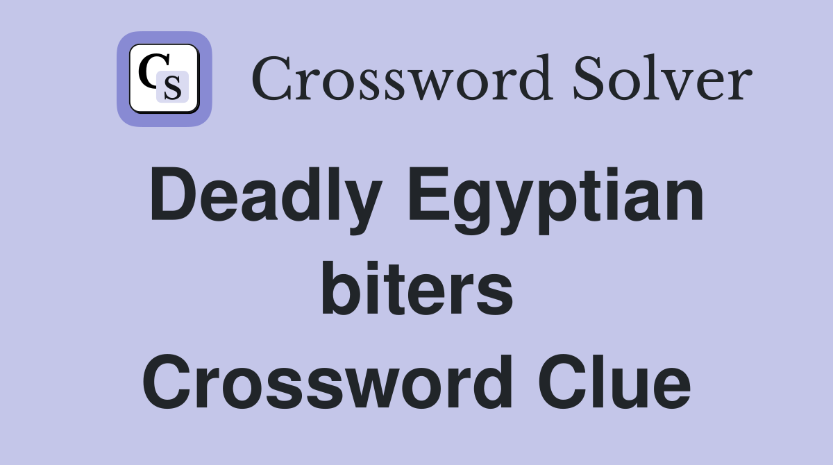 Deadly Egyptian biters Crossword Clue