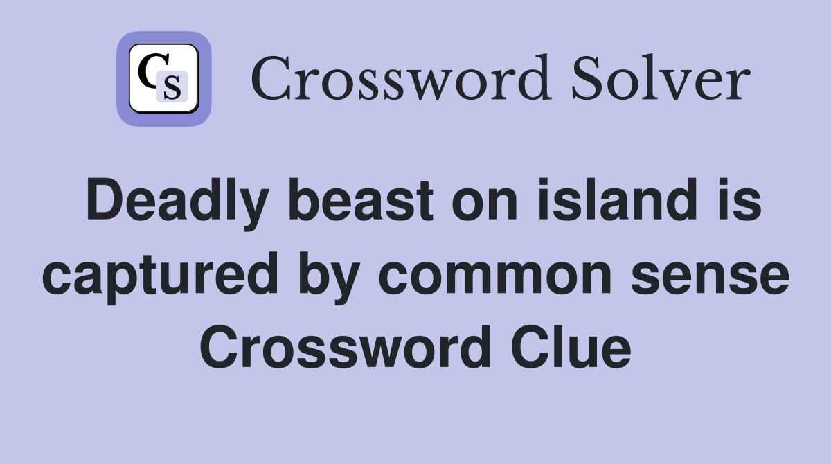 Deadly beast on island is captured by common sense Crossword Clue